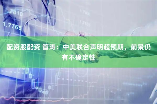 配资股配资 管涛：中美联合声明超预期，前景仍有不确定性