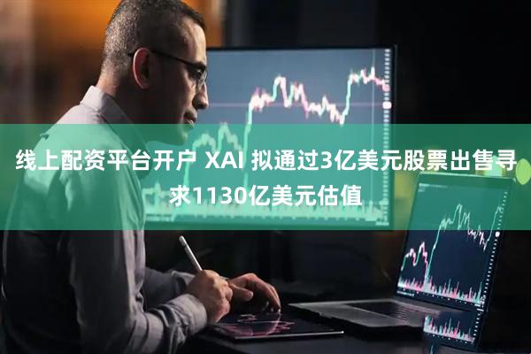 线上配资平台开户 XAI 拟通过3亿美元股票出售寻求1130亿美元估值