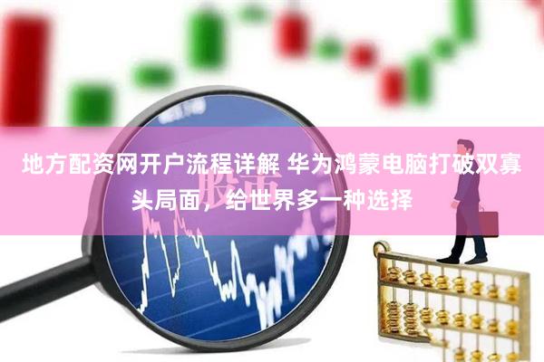 地方配资网开户流程详解 华为鸿蒙电脑打破双寡头局面，给世界多一种选择