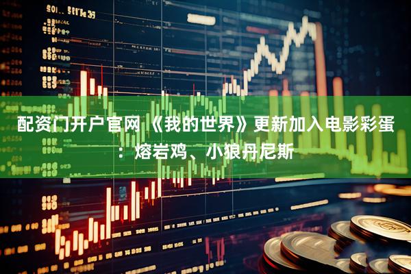 配资门开户官网 《我的世界》更新加入电影彩蛋：熔岩鸡、小狼丹尼斯