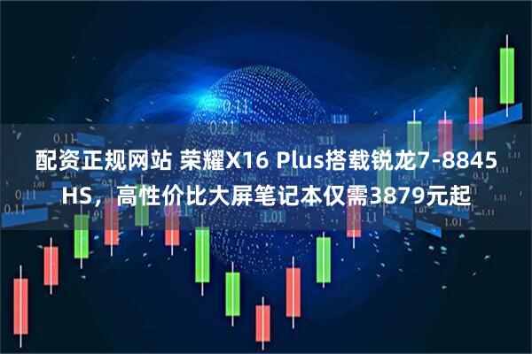 配资正规网站 荣耀X16 Plus搭载锐龙7-8845HS，高性价比大屏笔记本仅需3879元起