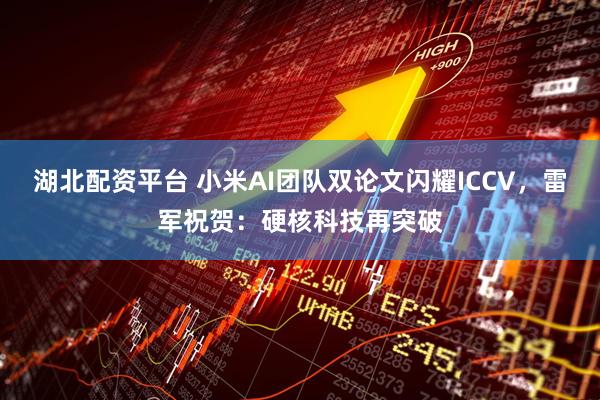 湖北配资平台 小米AI团队双论文闪耀ICCV，雷军祝贺：硬核科技再突破